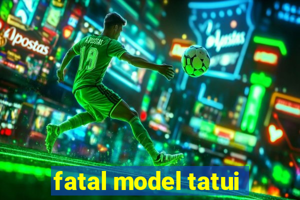 fatal model tatui